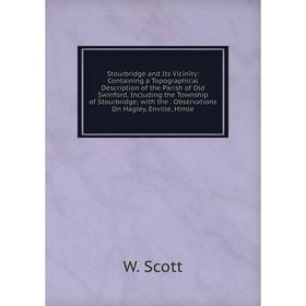 

Книга Stourbridge and Its Vicinity: Containing a Topographical Description of the Parish of Old Swinford, Including the Township of Stourbridge; with
