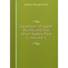 

Книга Gazetteer of Upper Burma and the Shan States, Part 2, volume 1