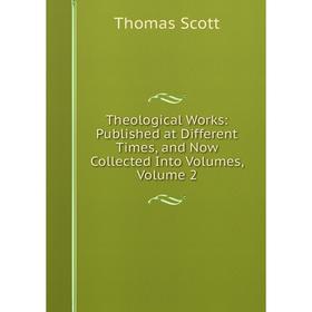 

Книга Theological Works: Published at Different Times, and Now Collected Into Volumes, Volume 2