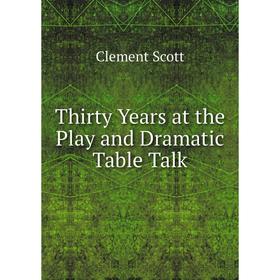 

Книга Thirty Years at the Play and Dramatic Table Talk
