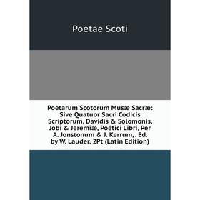 

Книга Poetarum Scotorum Musæ Sacræ: Sive Quatuor Sacri Codicis Scriptorum, Davidis Solomonis, Jobi Jeremiæ, Poëtici Libri, Per A. Jonstonum J. K