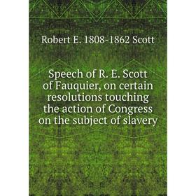 

Книга Speech of R. E. Scott of Fauquier, on certain resolutions touching the action of Congress on the subject of slavery