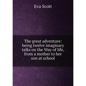 

Книга The great adventure: being twelve imaginary talks on the Way of life, from a mother to her son at school