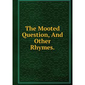 

Книга The Mooted Question, And Other Rhymes.