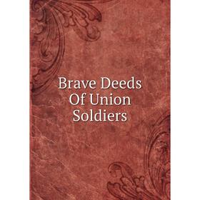 

Книга Brave Deeds Of Union Soldiers