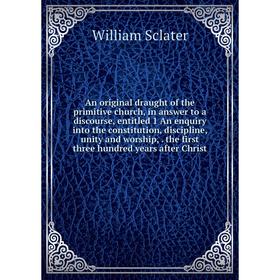 

Книга An original draught of the primitive church, in answer to a discourse, entitled 1 An enquiry into the constitution, discipline, unity and worshi
