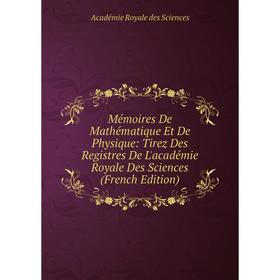 

Книга Mémoires De Mathématique Et De Physique: Tirez Des Registres De L'académie Royale Des Sciences