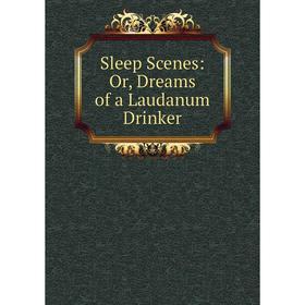 

Книга Sleep Scenes: Or, Dreams of a Laudanum Drinker