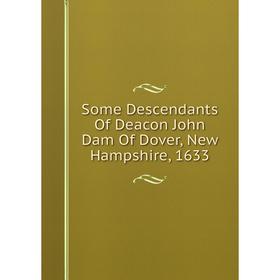 

Книга Some Descendants Of Deacon John Dam Of Dover, New Hampshire, 1633