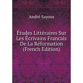 

Книга Études Littéraires Sur Les Écrivains Francais De La Réformation (French Edition)