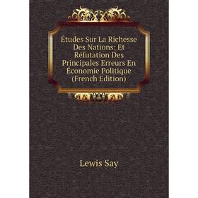 

Книга Études Sur La Richesse Des Nations: Et Réfutation Des Principales Erreurs En Économie Politique (French Edition)