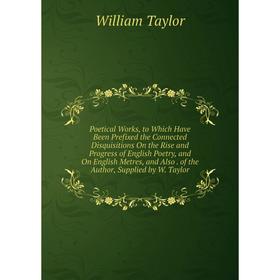 

Книга Poetical Works, to Which Have Been Prefixed the Connected Disquisitions On the Rise and Progress of English Poetry, and On English Metres, and A