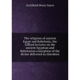 

Книга The religions of ancient Egypt and Babylonia; the Gifford lectures on the ancient Egyptian and Babylonian conception of the divine delivered in