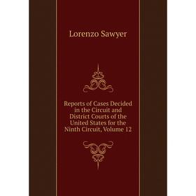 

Книга Reports of Cases Decided in the Circuit and District Courts of the United States for the Ninth Circuit, Volume 12