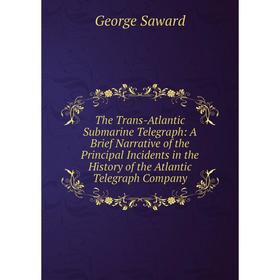 

Книга The Trans-Atlantic Submarine Telegraph: A Brief Narrative of the Principal Incidents in the History of the Atlantic Telegraph Company