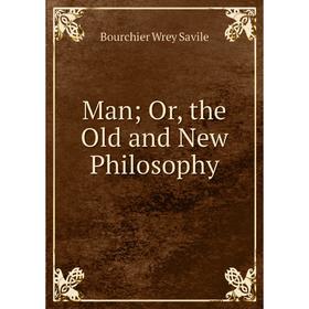 

Книга Man; or the Old and New Philosophy