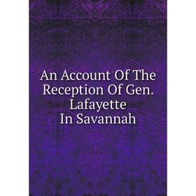

Книга An Account Of The Reception Of Gen. Lafayette In Savannah