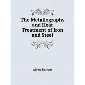 

Книга The Metallography and Heat Treatment of Iron and Steel