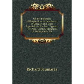

Книга On the Function of Respiration, in Health and in Disease, and More Especially in Cholera, Typhus Also, On the Formation of Atmospheric Air