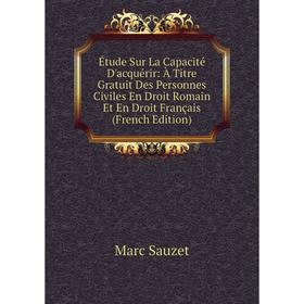 

Книга Étude Sur La Capacité D'acquérir: À Titre Gratuit Des Personnes Civiles En Droit Romain Et En Droit Français (French Edition)