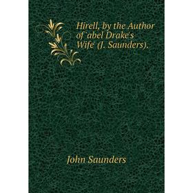 

Книга Hirell, by the Author of 'abel Drake's Wife' (J. Saunders).