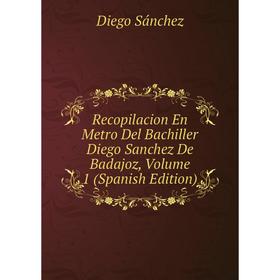 

Книга Recopilacion En Metro Del Bachiller Diego Sanchez De Badajoz, Volume 1 (Spanish Edition)