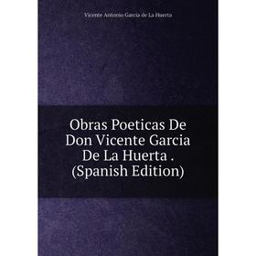 

Книга Obras Poeticas De Don Vicente Garcia De La Huerta