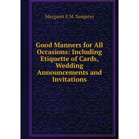 

Книга Good Manners for All Occasions: Including Etiquette of Cards, Wedding Announcements and Invitations