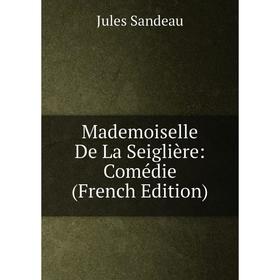 

Книга Mademoiselle De La Seiglière: Comédie