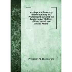 

Книга Marriage and Parentage and the Sanitary and Physiological Laws for the Production of Children of Finer Health and Greater Ability