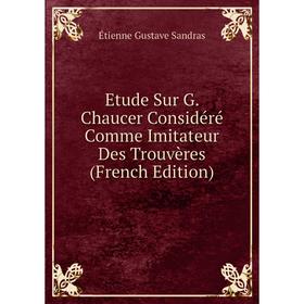 

Книга Etude Sur G. Chaucer Considéré Comme Imitateur Des Trouvères (French Edition)
