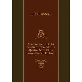 

Книга Mademoiselle De La Seiglière: Comédie En Quatre Actes Et En Prose