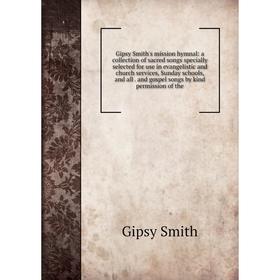 

Книга Gipsy Smith's mission hymnal: a collection of sacred songs specially selected for use in evangelistic and church services, Sunday schools, and a