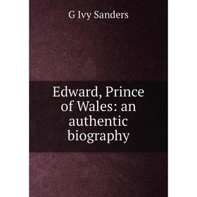 

Книга Edward, Prince of Wales: an authentic biography