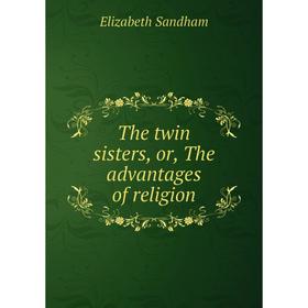 

Книга The twin sisters, or, The advantages of religion