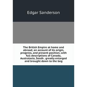 

Книга The British Empire at home and abroad; an account of its origin, progress, and present position, with full descriptions of Canada, Australasia,