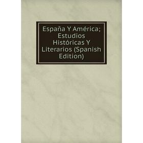 

Книга España Y América; Estudios Históricas Y Literarios (Spanish Edition)