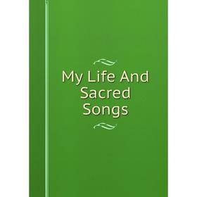 

Книга My Life And Sacred Songs