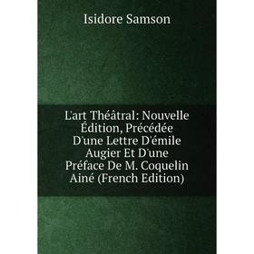 

Книга L'art Théâtral: Nouvelle Édition, Précédée D'une Lettre D'émile Augier Et D'une Préface De M Coquelin