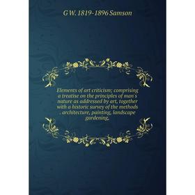 

Книга Elements of art criticism; comprising a treatise on the principles of man's nature as addressed by art, together with a historic survey of the m