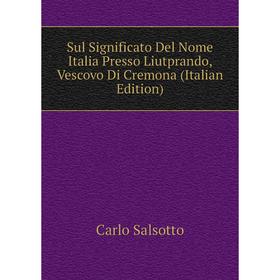 

Книга Sul Significato Del Nome Italia Presso Liutprando, Vescovo Di Cremona (Italian Edition)