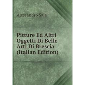 

Книга Pitture Ed Altri Oggetti Di Belle Arti Di Brescia (Italian Edition)