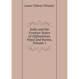 

Книга India and the Frontier States of Afghanistan, Nipal and Burma, Volume 1