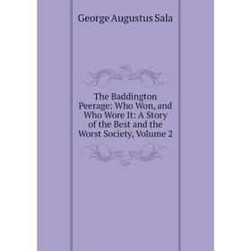 

Книга The Baddington Peerage: Who Won, and Who Wore It: A Story of the Best and the Worst Society, Volume 2