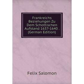 

Книга Frankreichs Beziehungen Zu Dem Schottischen Aufstand 1637-1640. (German Edition)