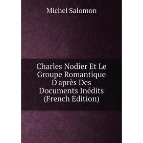 

Книга Charles Nodier Et Le Groupe Romantique D'après Des Documents Inédits (French Edition)