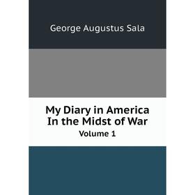 

Книга My Diary in America in the Midst of War Volume 1