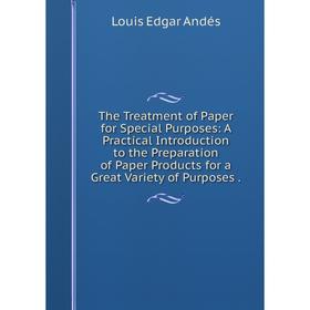 

Книга The Treatment of Paper for Special Purposes: A Practical Introduction to the Preparation of Paper Products for a Great Variety of Purposes.