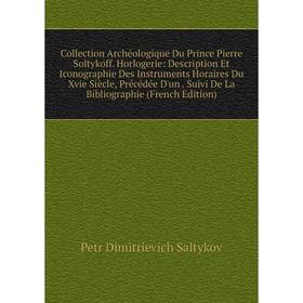 

Книга Collection Archéologique Du Prince Pierre Soltykoff. Horlogerie: Description Et Iconographie Des Instruments Horaires Du Xvie Siècle, Précédée D
