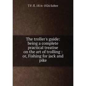 

Книга The troller's guide: being a complete practical treatise on the art of trolling: or, Fishing for jack and pike